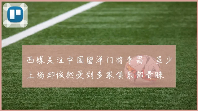 西媒关注中国留洋门将李昌祎虽少上场却依然受到多家俱乐部青睐