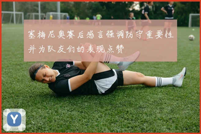 塞梅尼奥赛后感言强调防守重要性并为队友们的表现点赞