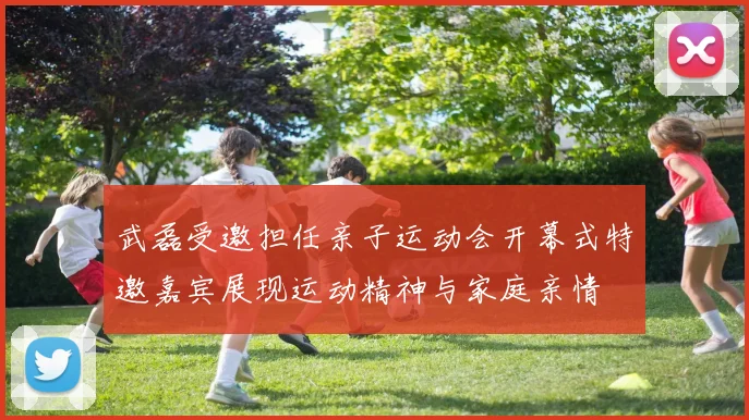 武磊受邀担任亲子运动会开幕式特邀嘉宾展现运动精神与家庭亲情