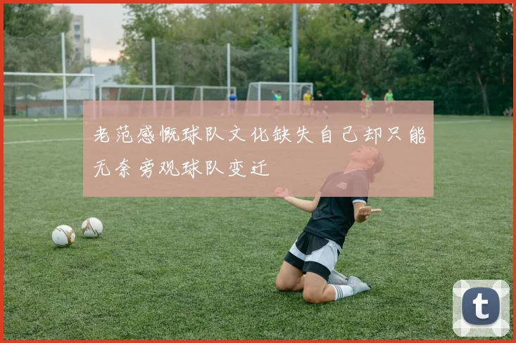 老范感慨球队文化缺失自己却只能无奈旁观球队变迁