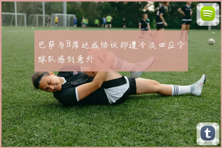 巴萨与B席达成协议却遭冷淡回应令球队感到意外