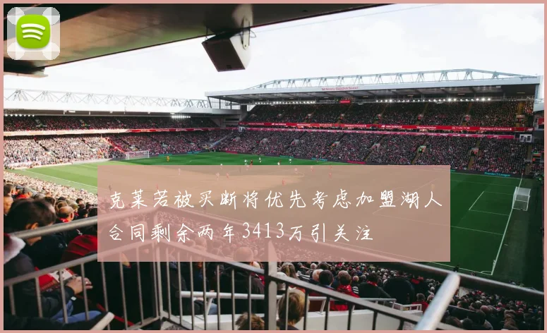 克莱若被买断将优先考虑加盟湖人合同剩余两年3413万引关注
