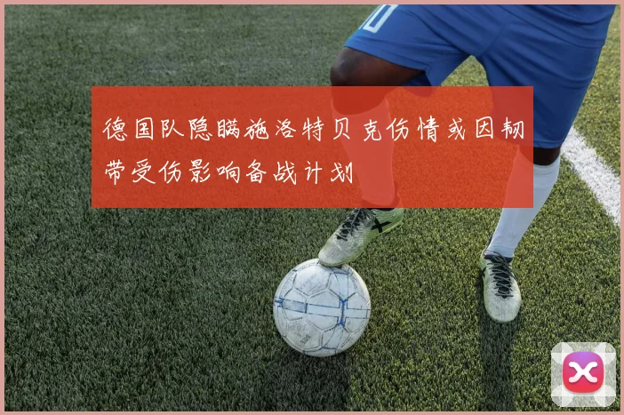 德国队隐瞒施洛特贝克伤情或因韧带受伤影响备战计划