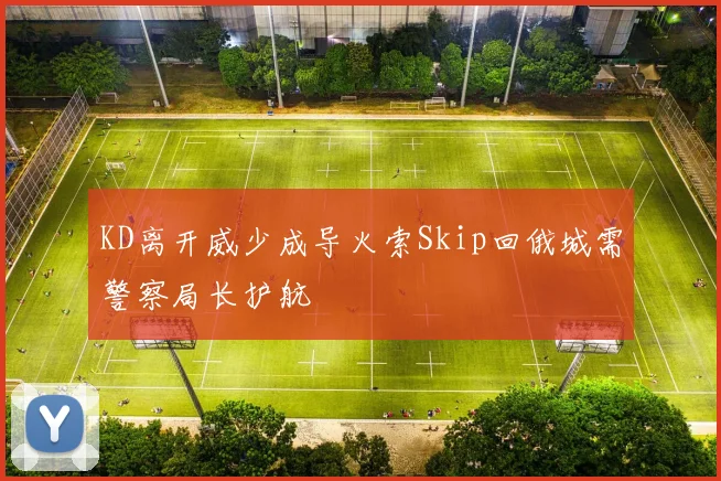 KD离开威少成导火索Skip回俄城需警察局长护航