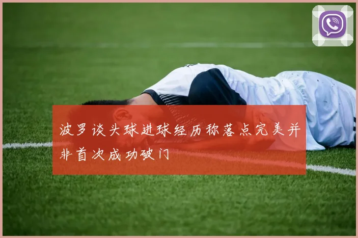 波罗谈头球进球经历称落点完美并非首次成功破门