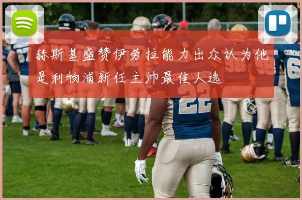赫斯基盛赞伊劳拉能力出众认为他是利物浦新任主帅最佳人选